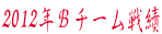 2012年Ｂチーム戦績
