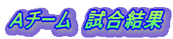 Aチーム 試合結果