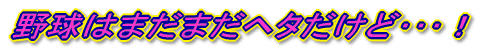 野球はヘタクソ!