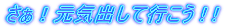 さぁ!元気出して行こう ! !